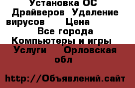 Установка ОС/ Драйверов. Удаление вирусов ,  › Цена ­ 1 000 - Все города Компьютеры и игры » Услуги   . Орловская обл.